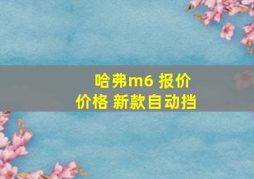 哈弗m6 报价 价格 新款自动挡